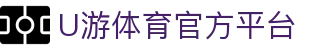 U游体育官网-专业体育赛事直播与比分数据平台